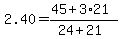 2.40=+%2845%2B3%2A21%29%2F%2824%2B21%29+