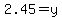 2.45=y