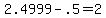 2.4999-.5=2