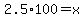 2.5%2A100=x