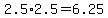 2.5%2A2.5=6.25