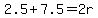 2.5%2B7.5=2r