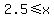 2.5%3C=x
