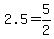 2.5=5%2F2