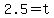 2.5=t