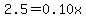 2.5+=+0.10x