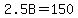 2.5B=150