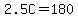 \"2.5C=180\"