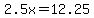 2.5x=12.25