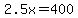 2.5x=400
