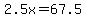 2.5x=67.5