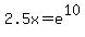 2.5x+=+e%5E10