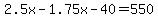 2.5x-1.75x-40=550