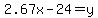 2.67x-24=y