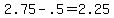 2.75+-+.5+=+2.25