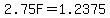 2.75F=1.2375