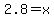 2.8=+x