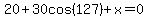 20%2B30cos%28127%29%2Bx=0