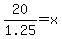 20%2F1.25=x