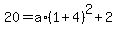 20=a%2A%281%2B4%29%5E2%2B2