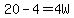 20-4=4W