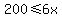200+%3C=+6x