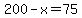 200-x=75