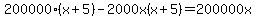 200000%28x+%2B+5%29+-+2000x%28x+%2B+5%29+=+200000x