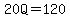 20Q=120