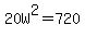 20W%5E2=720