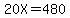 20X=480