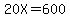 20X=600