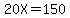20X+=+150