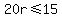 20r+%3C=+15