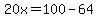 20x=100-64
