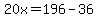 20x=196-36