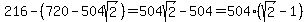 216-%28720-504sqrt%282%29%29=504sqrt%282%29-504=504%28sqrt%282%29-1%29