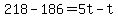 218-186=5t-t