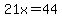 21x=44