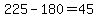 225-180=45
