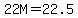 \"22M=22.5\"