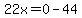 22x=0-44