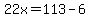 22x=113-6