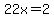 \"22x=2\"