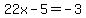 \"22x-5=-3\"