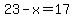 23-x=17