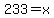 233=x