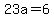23a+=+6