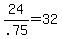 24%2F.75+=+32