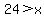 24+%3E+x